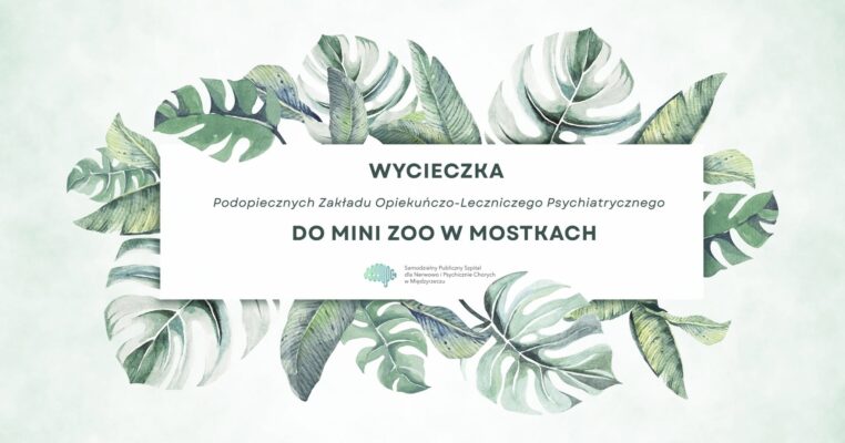 WYCIECZKA PODOPIECZNYCH ZAKŁADU OPIEKUŃCZO-LECZNICZEGO PSYCHIATRYCZNEGO DO MINI ZOO W MOSTKACH